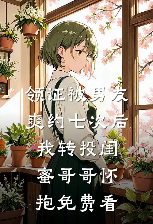 领证被男友爽约七次后，我转投闺蜜哥哥怀抱免费看