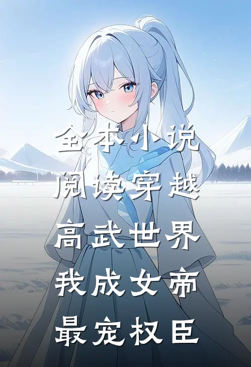 全本小说阅读穿越高武世界，我成女帝最宠权臣