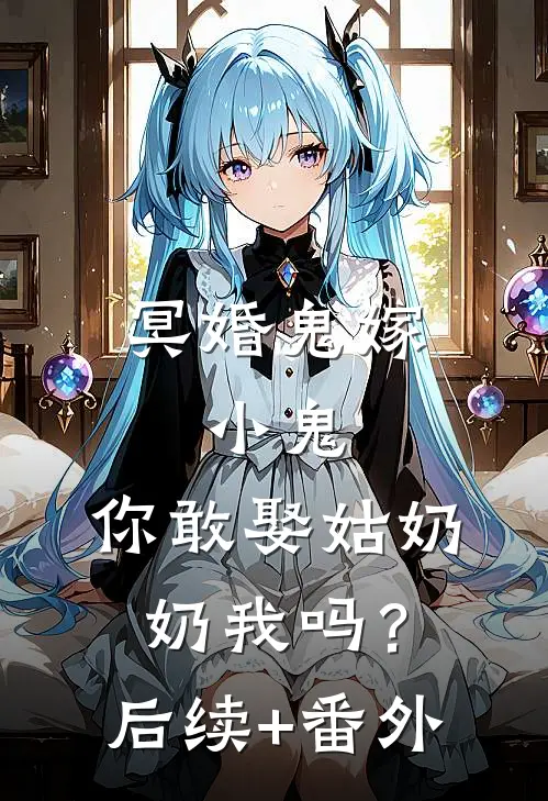 冥婚鬼嫁:小鬼，你敢娶姑奶奶我吗？后续+番外
