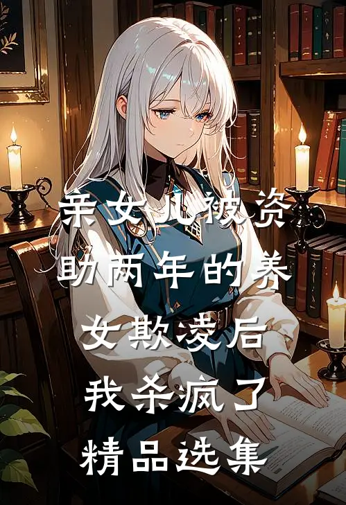 亲女儿被资助两年的养女欺凌后，我杀疯了精品选集
