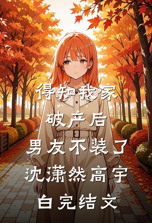 得知我家破产后，男友不装了沈潇然高宇白完结文