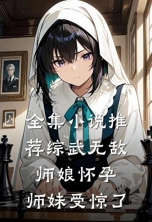 全集小说推荐综武无敌：师娘怀孕，师妹受惊了