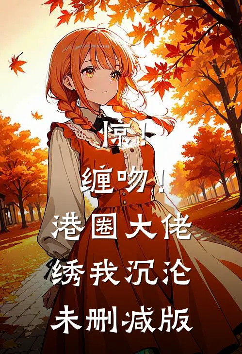 惊！缠吻！港圈大佬绣我沉沦未删减版