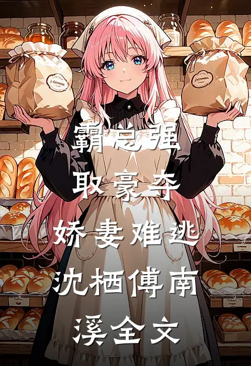 霸总强取豪夺：娇妻难逃沈栖傅南溪全文