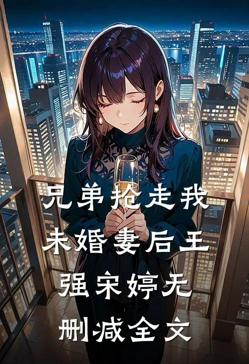 兄弟抢走我未婚妻后王强宋婷无删减全文