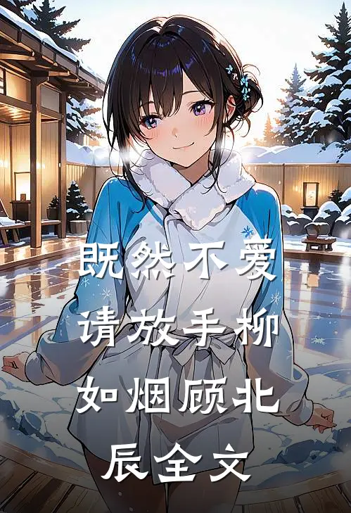 既然不爱，请放手柳如烟顾北辰全文