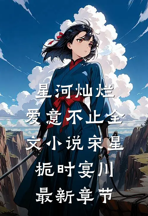 星河灿烂，爱意不止全文小说宋星栀时宴川最新章节