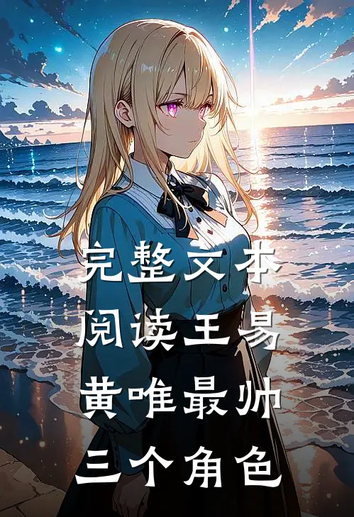 完整文本阅读王易黄唯最帅三个角色
