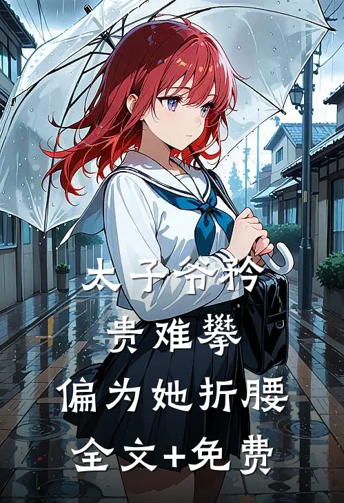 太子爷矜贵难攀，偏为她折腰全文+免费