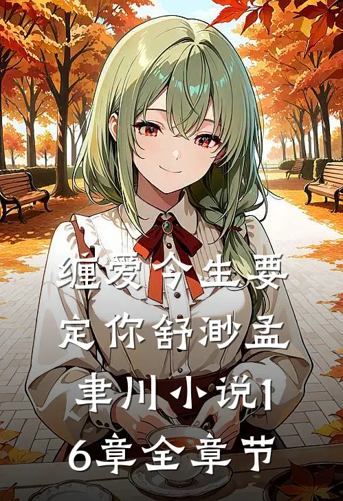 缠爱今生要定你舒渺孟聿川小说16章全章节
