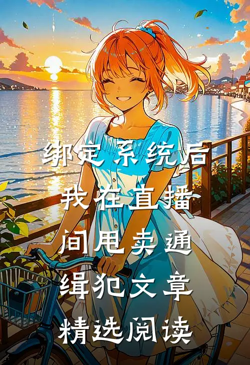 绑定系统后，我在直播间甩卖通缉犯文章精选阅读
