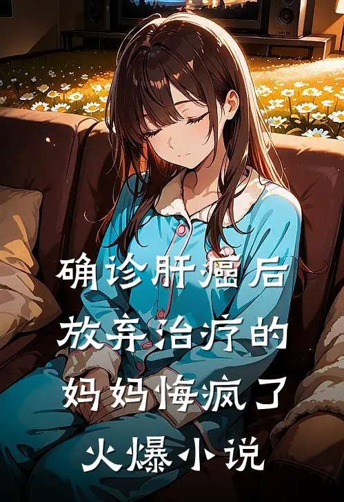 确诊肝癌后，放弃治疗的妈妈悔疯了火爆小说