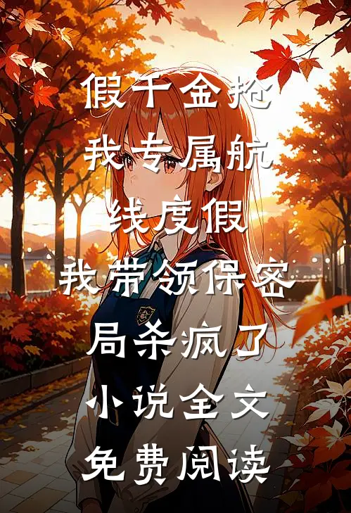 假千金抢我专属航线度假，我带领保密局杀疯了小说全文免费阅读