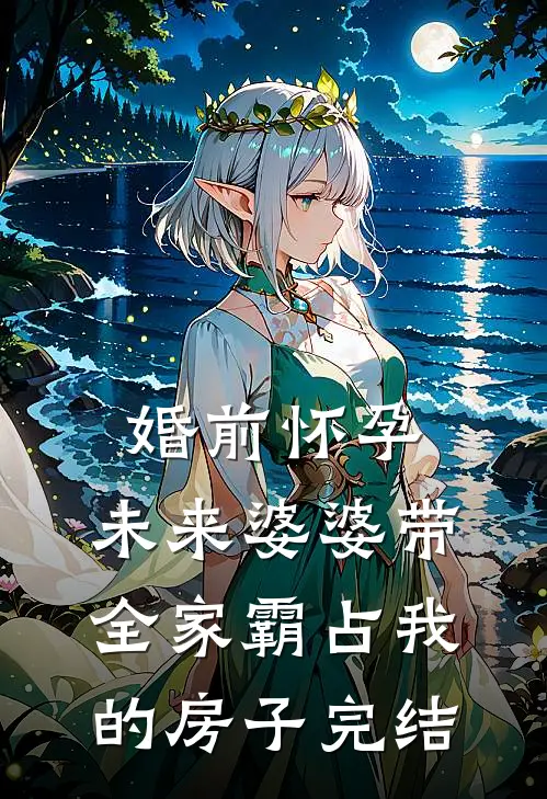 婚前怀孕，未来婆婆带全家霸占我的房子完结