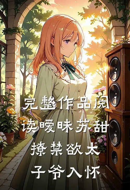 完整作品阅读暧昧苏甜：撩禁欲太子爷入怀