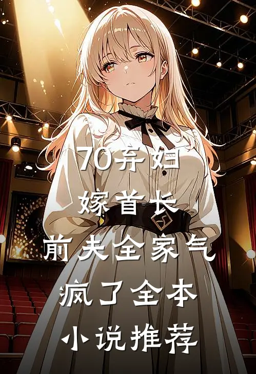 70弃妇嫁首长，前夫全家气疯了全本小说推荐