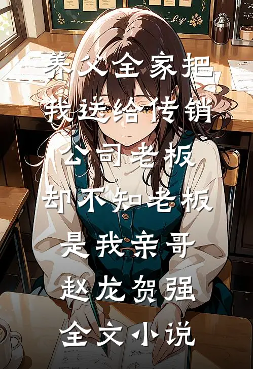 养父全家把我送给传销公司老板，却不知老板是我亲哥赵龙贺强全文小说