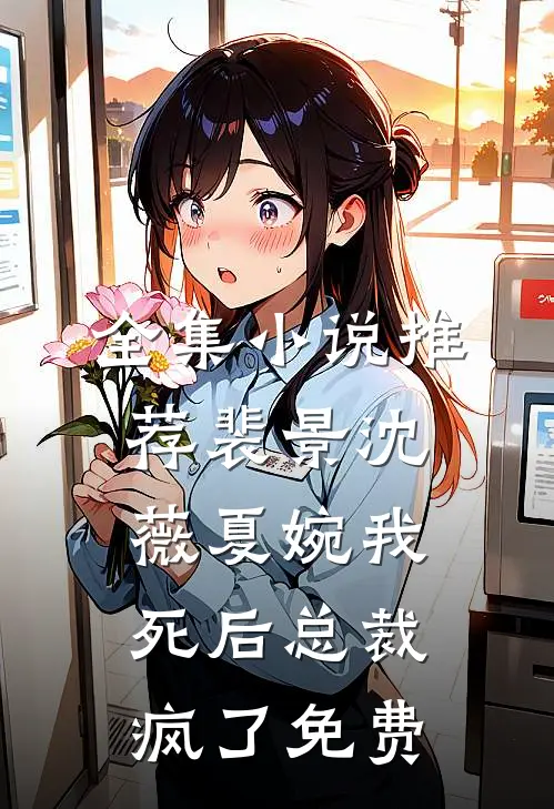 全集小说推荐裴景沈薇夏婉我死后总裁疯了免费