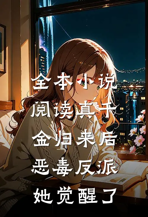 全本小说阅读真千金归来后，恶毒反派她觉醒了