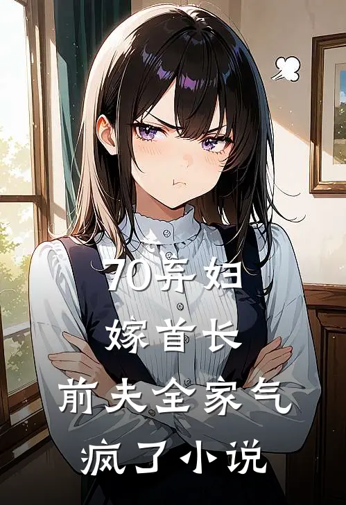 70弃妇嫁首长，前夫全家气疯了小说