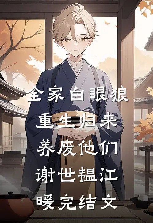 全家白眼狼，重生归来养废他们谢世韫江暖完结文