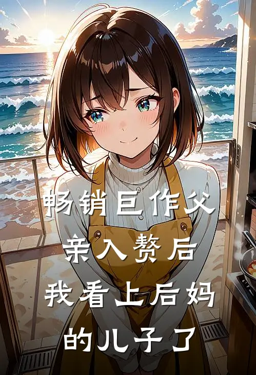 畅销巨作父亲入赘后，我看上后妈的儿子了
