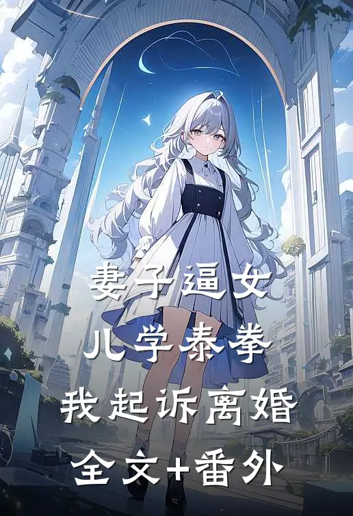 妻子逼女儿学泰拳，我起诉离婚全文+番外