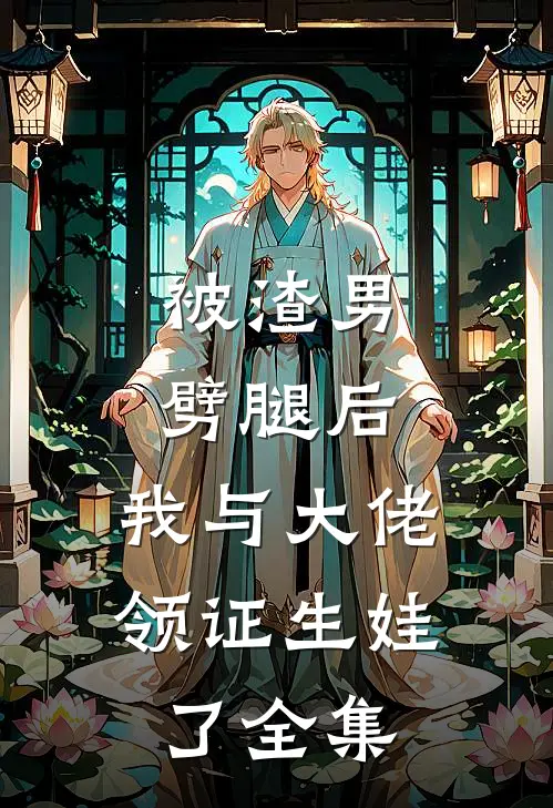 被渣男劈腿后，我与大佬领证生娃了全集