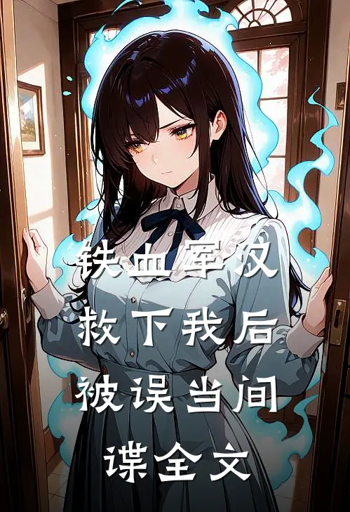 铁血军汉救下我后，被误当间谍全文