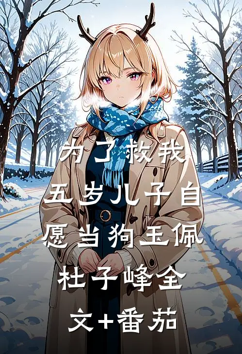 为了救我，五岁儿子自愿当狗玉佩杜子峰全文+番茄