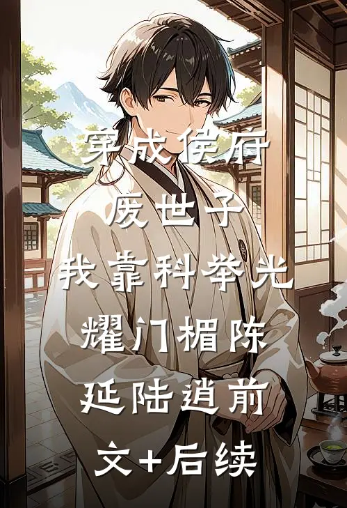 穿成侯府废世子，我靠科举光耀门楣陈延陆逍前文+后续