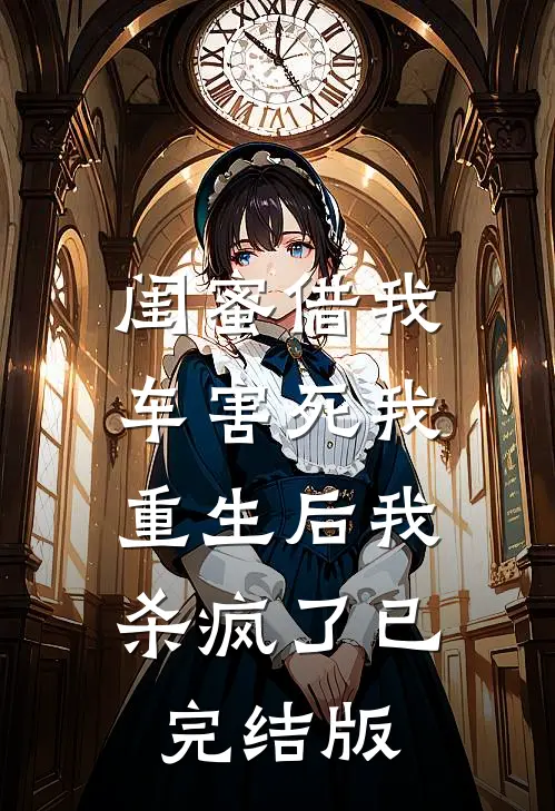 闺蜜借我车害死我，重生后我杀疯了已完结版