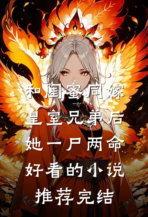 和闺蜜同嫁皇室兄弟后，她一尸两命好看的小说推荐完结