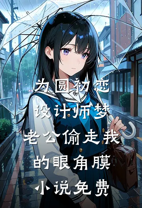 为圆初恋设计师梦，老公偷走我的眼角膜小说免费