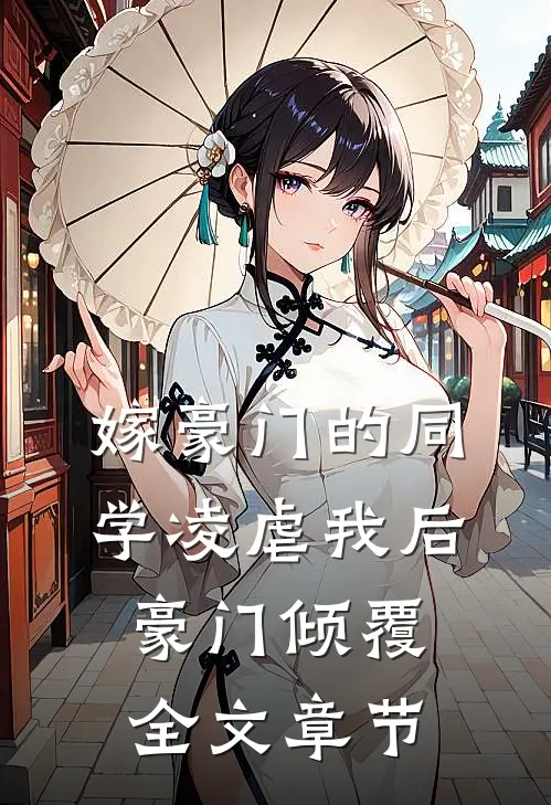 嫁豪门的同学凌虐我后，豪门倾覆全文章节