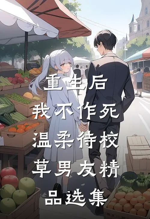 重生后，我不作死，温柔待校草男友精品选集