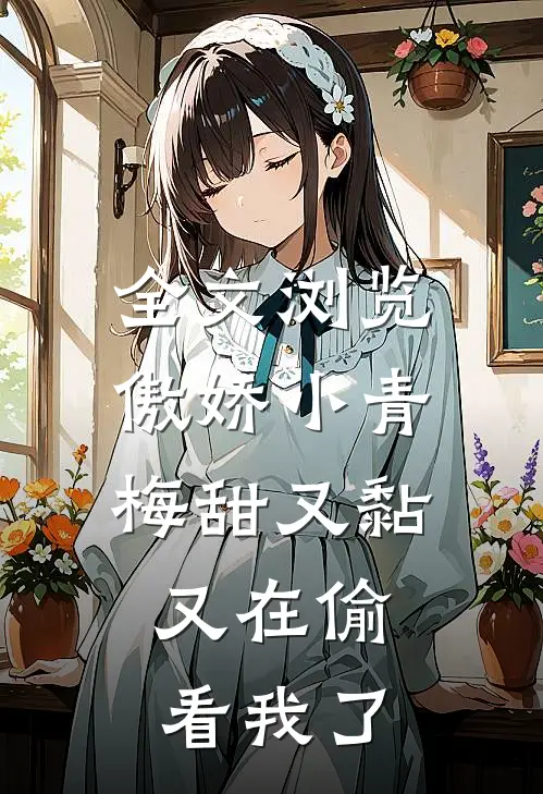 全文浏览傲娇小青梅甜又黏，又在偷看我了