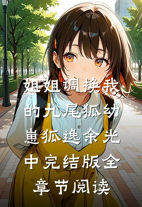 姐姐调换我的九尾狐幼崽狐逸余光中完结版全章节阅读