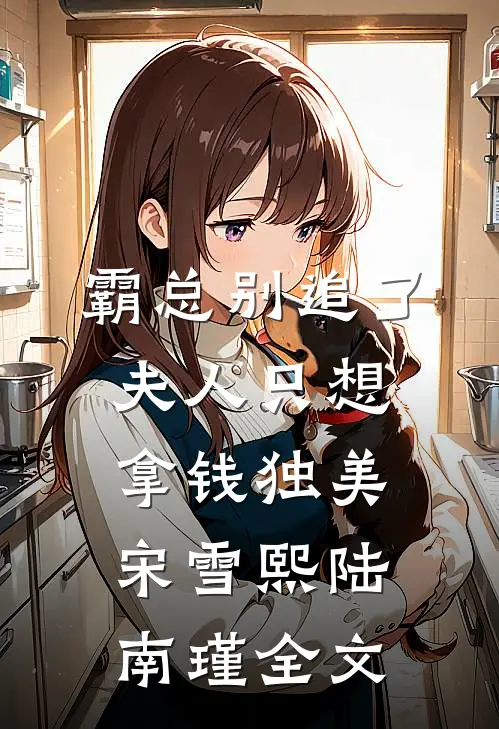 霸总别追了，夫人只想拿钱独美宋雪熙陆南瑾全文