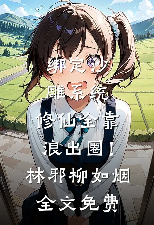 绑定沙雕系统：修仙全靠浪出圈！林邪柳如烟全文免费