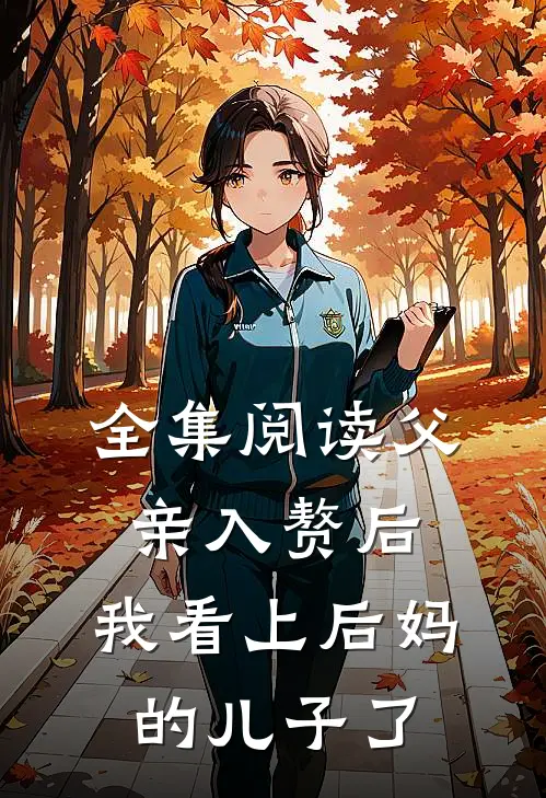 全集阅读父亲入赘后，我看上后妈的儿子了