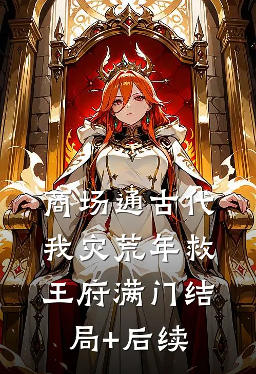 商场通古代，我灾荒年救王府满门结局+后续