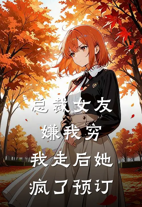 总裁女友嫌我穷，我走后她疯了预订