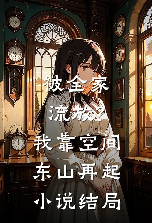 被全家流放？我靠空间东山再起小说结局