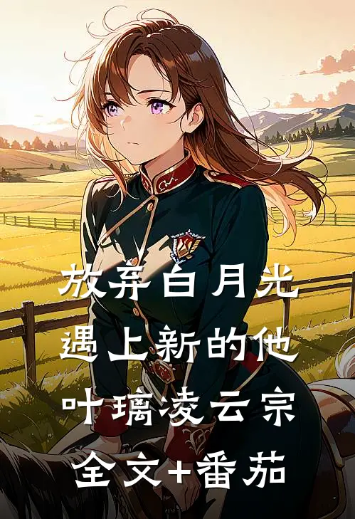 放弃白月光，遇上新的他叶璃凌云宗全文+番茄