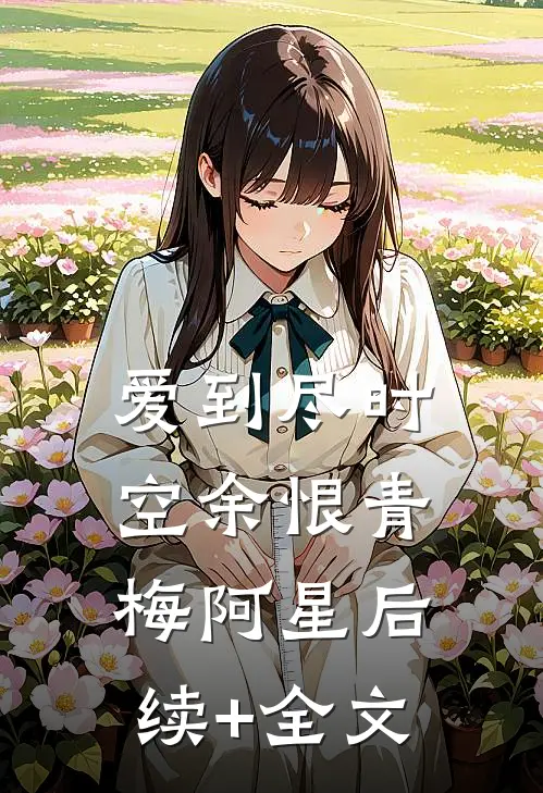 爱到尽时空余恨青梅阿星后续+全文