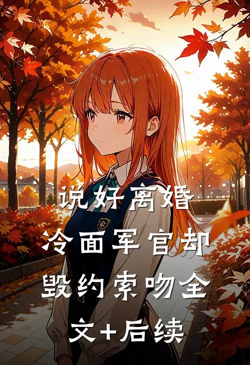 说好离婚，冷面军官却毁约索吻全文+后续