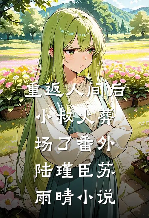 重返人间后，小叔火葬场了 番外陆瑾臣苏雨晴小说