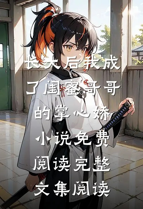 长大后我成了闺蜜哥哥的掌心娇小说免费阅读完整文集阅读