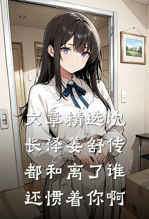 文章精选沈长泽姜舒传(都和离了谁还惯着你啊)